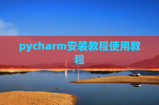 pycharm安装教程使用教程 pycharm安装教程使用教程
